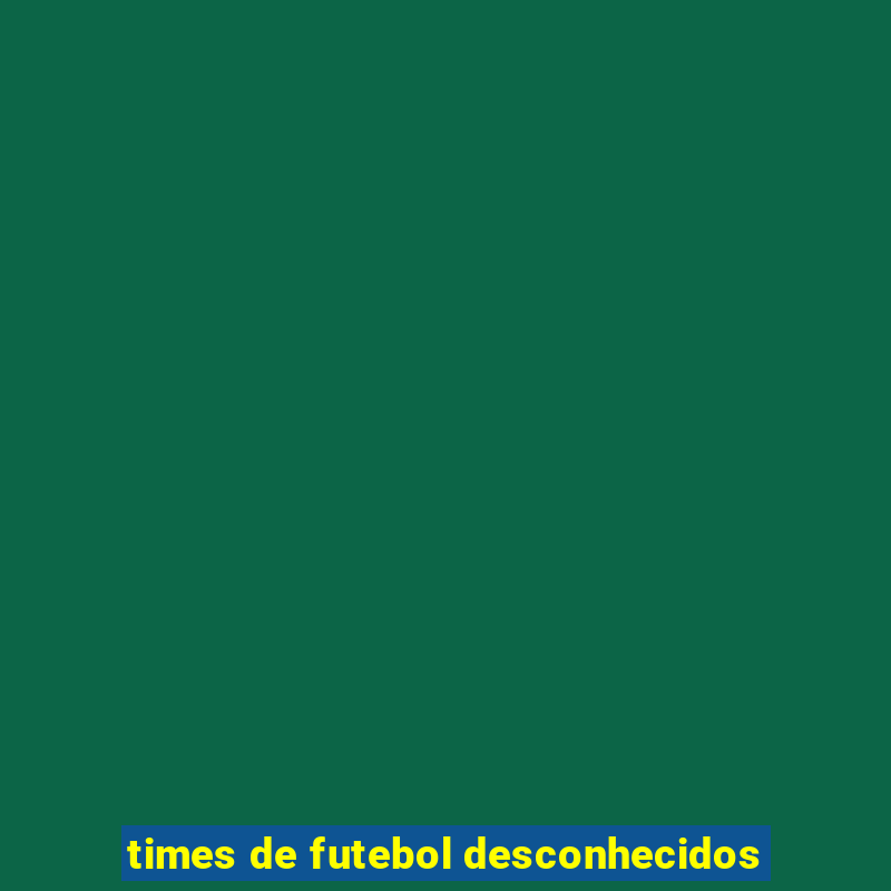 times de futebol desconhecidos